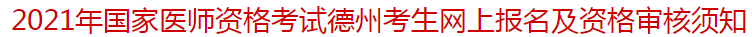 2021年國(guó)家醫(yī)師資格考試德州考生網(wǎng)上報(bào)名及資格審核須知