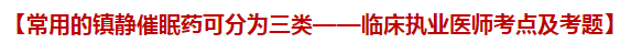 常用的鎮(zhèn)靜催眠藥可分為三類——臨床執(zhí)業(yè)醫(yī)師考點及試題