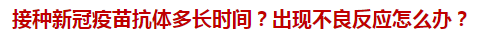 接種新冠疫苗抗體多長時(shí)間？出現(xiàn)不良反應(yīng)怎么辦？