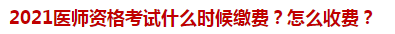 2021醫(yī)師資格考試什么時(shí)候繳費(fèi)？怎么收費(fèi)？