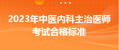 2023中醫(yī)內科主治醫(yī)師考試合格標準