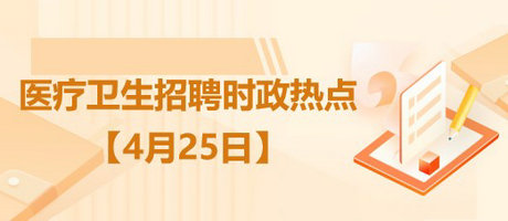 2023年醫(yī)療衛(wèi)生招聘時(shí)政熱點(diǎn)整理（4月25日）