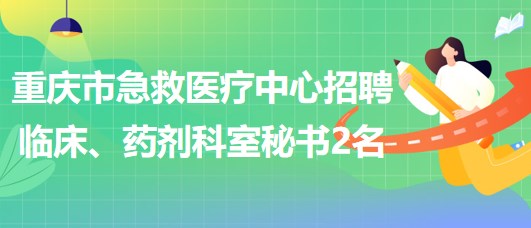 重慶市急救醫(yī)療中心招聘臨床、藥劑科室秘書(shū)2名