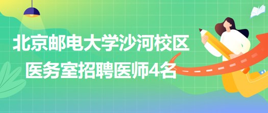 北京郵電大學(xué)沙河校區(qū)醫(yī)務(wù)室2023年招聘醫(yī)師4名