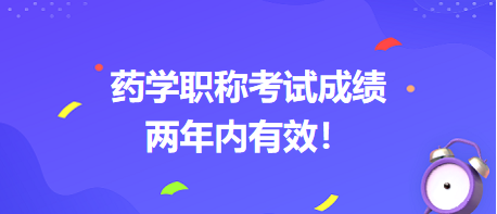 藥學(xué)職稱考試成績兩年內(nèi)有效！