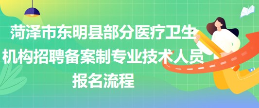 菏澤市東明縣部分醫(yī)療衛(wèi)生機(jī)構(gòu)招聘?jìng)浒钢茖I(yè)技術(shù)人員報(bào)名流程