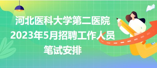 河北醫(yī)科大學第二醫(yī)院2023年5月招聘工作人員筆試安排