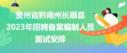 貴州省黔南州長順縣2023年招聘備案編制人員面試安排