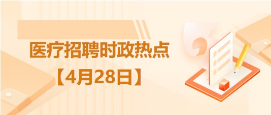 醫(yī)療衛(wèi)生招聘時事政治：2023年4月28日時政熱點(diǎn)整理