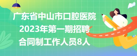 廣東省中山市口腔醫(yī)院2023年第一期招聘合同制工作人員8人