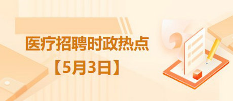 醫(yī)療衛(wèi)生招聘時(shí)事政治：2023年5月3日時(shí)政熱點(diǎn)整理