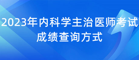 2023年內(nèi)科學(xué)主治醫(yī)師考試成績(jī)查詢方式