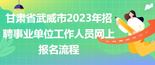 甘肅省武威市2023年招聘事業(yè)單位工作人員網(wǎng)上報(bào)名流程