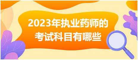 2023年執(zhí)業(yè)藥師的考試科目有哪些！