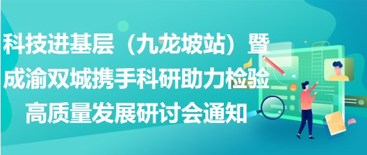 2023年科技進(jìn)基層（九龍坡站）暨成渝雙城攜手科研助力檢驗高質(zhì)量發(fā)展研討會通知