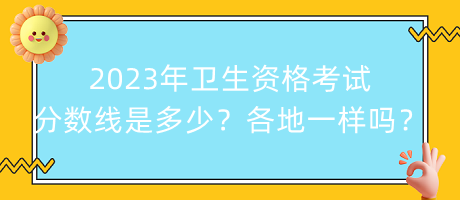 2023年衛(wèi)生資格考試分?jǐn)?shù)線是多少？各地都一樣嗎？