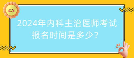 2024年內(nèi)科主治醫(yī)師考試報(bào)名時間是多少？