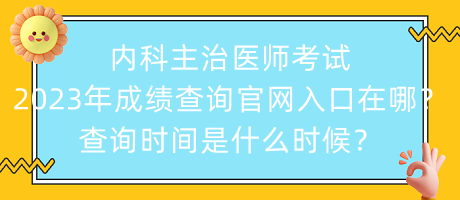 內(nèi)科主治醫(yī)師考試2023年成績查詢官網(wǎng)入口在哪？查詢時間是什么時候？