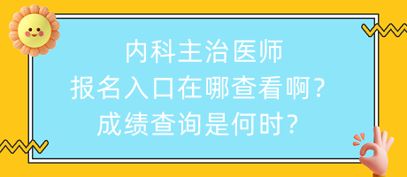 內(nèi)科主治醫(yī)師報名入口在哪查看??？成績查詢是何時？