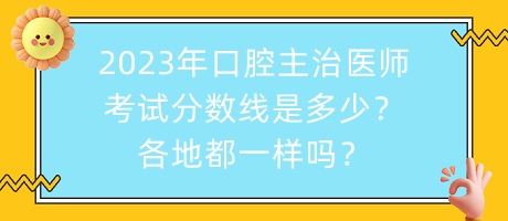 2023年口腔主治醫(yī)師考試分數(shù)線是多少？各地都一樣嗎？