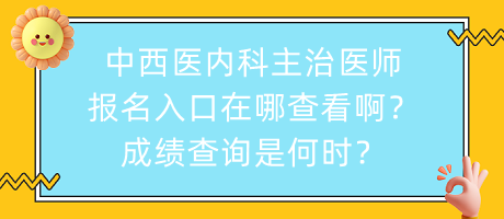 中西醫(yī)內(nèi)科主治醫(yī)師報(bào)名入口在哪查看?。砍煽?jī)查詢是何時(shí)？