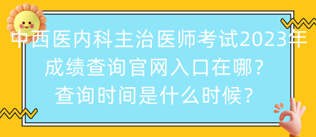 中西醫(yī)內(nèi)科主治醫(yī)師考試2023年成績(jī)查詢官網(wǎng)入口在哪？查詢時(shí)間是什么時(shí)候？