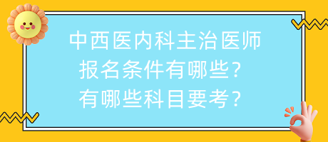 中西醫(yī)內(nèi)科主治醫(yī)師報名條件有哪些？有哪些科目要考？