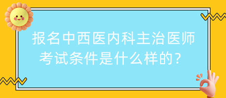 報名中西醫(yī)內(nèi)科主治醫(yī)師考試條件是什么樣的？