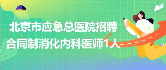 北京市應(yīng)急總醫(yī)院2023年5月招聘合同制消化內(nèi)科醫(yī)師1人