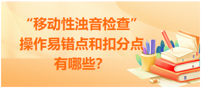 “移動性濁音檢查”操作易錯點和扣分點有哪些？