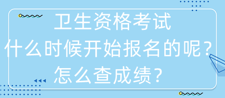 衛(wèi)生資格考試什么時候開始報名的呢？怎么查成績？