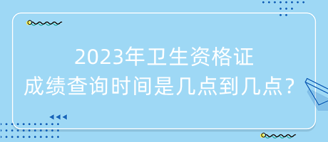 2023年衛(wèi)生資格證成績查詢時間是幾點到幾點？