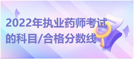 2022年執(zhí)業(yè)藥師考試的科目/合格分數(shù)線？