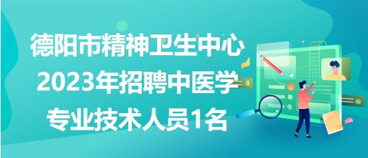 德陽市精神衛(wèi)生中心2023年招聘中醫(yī)學專業(yè)技術人員1名