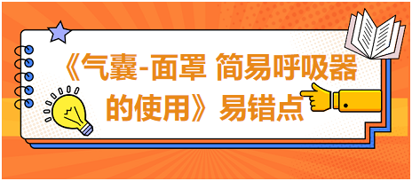 2023中西醫(yī)醫(yī)師技能《氣囊-面罩 簡(jiǎn)易呼吸器的使用》易錯(cuò)點(diǎn)扣分點(diǎn)總結(jié)