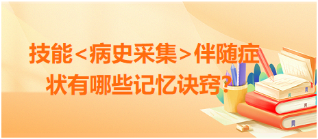 2023臨床執(zhí)業(yè)醫(yī)師病史采集伴隨癥狀有哪些記憶訣竅？