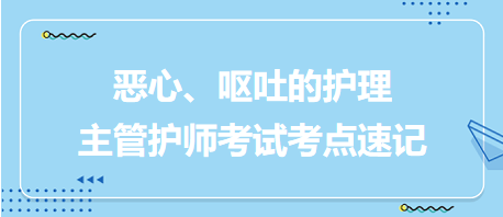 惡心、嘔吐的護理-2024主管護師考試考點速記