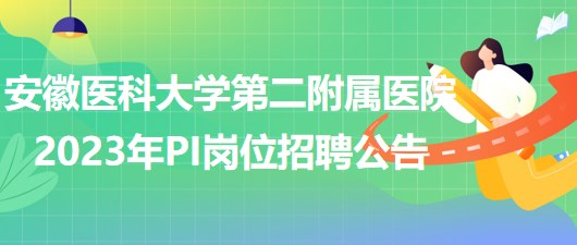 安徽醫(yī)科大學第二附屬醫(yī)院2023年PI崗位招聘公告