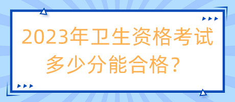 2023年衛(wèi)生資格考試多少分能合格？