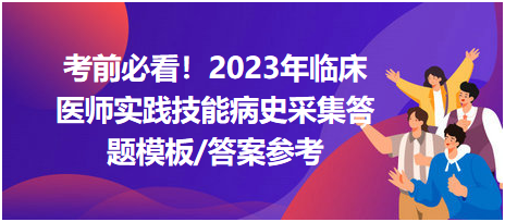 考前必看！2023年臨床醫(yī)師資格考試實(shí)踐技能病史采集答題模板及答案參考！