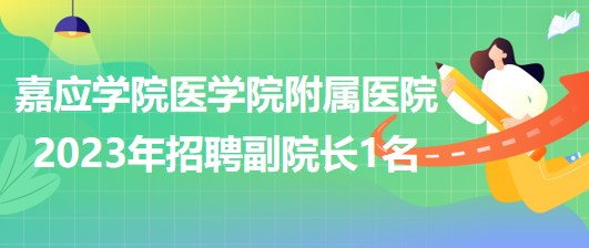 廣東省梅州市嘉應(yīng)學(xué)院醫(yī)學(xué)院附屬醫(yī)院2023年招聘副院長1名