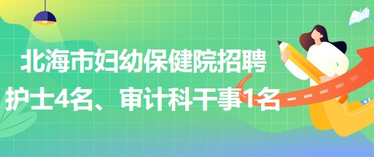 廣西北海市婦幼保健院招聘護(hù)士4名、審計(jì)科干事1名