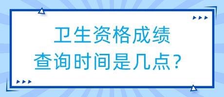 衛(wèi)生資格成績查詢時(shí)間是幾點(diǎn)？