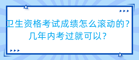 衛(wèi)生資格考試成績(jī)?cè)趺礉L動(dòng)的？幾年內(nèi)考過(guò)就可以？