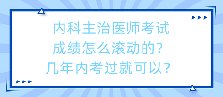 內(nèi)科主治醫(yī)師考試成績(jī)?cè)趺礉L動(dòng)的？幾年內(nèi)考過(guò)就可以？