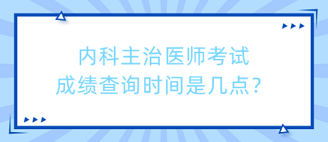 內(nèi)科主治醫(yī)師考試成績查詢時間是幾點(diǎn)？