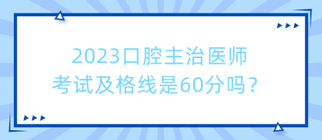 2023口腔主治醫(yī)師考試及格線是60分嗎？