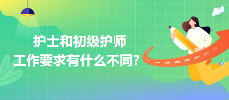 護士和初級護師工作要求有什么不同？