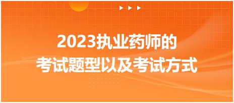 2023執(zhí)業(yè)藥師的考試題型以及考試方式？