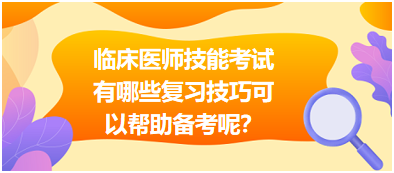 臨床執(zhí)業(yè)醫(yī)師技能考試有哪些復(fù)習(xí)技巧可以幫助備考呢？